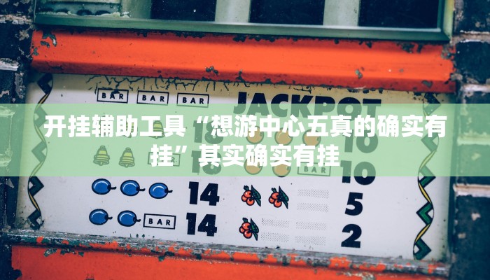 开挂辅助工具“想游中心五真的确实有挂”其实确实有挂