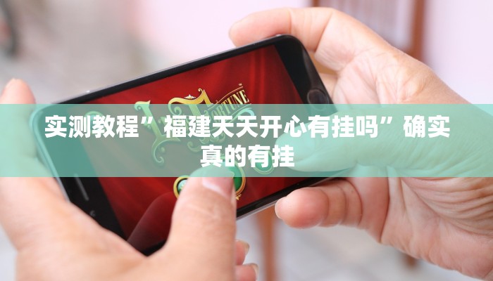 实测教程”福建天天开心有挂吗”确实真的有挂