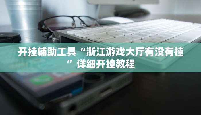 开挂辅助工具“浙江游戏大厅有没有挂”详细开挂教程