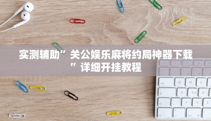 实测辅助”关公娱乐麻将约局神器下载”详细开挂教程