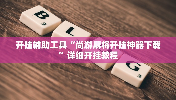 开挂辅助工具“尚游麻将开挂神器下载”详细开挂教程