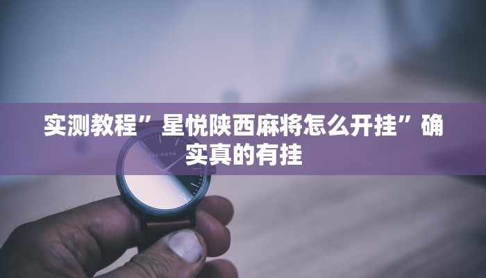 实测教程”星悦陕西麻将怎么开挂”确实真的有挂