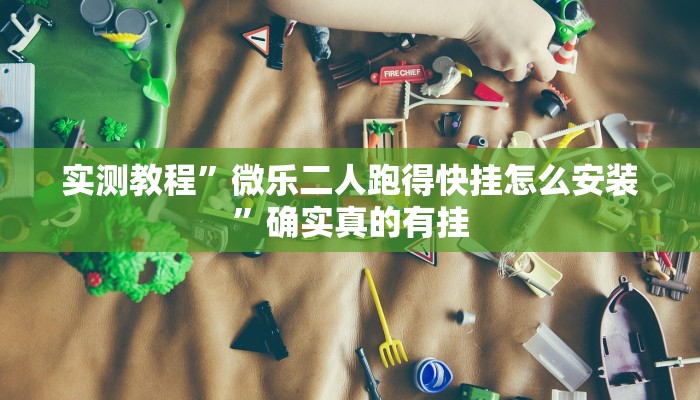 实测教程”微乐二人跑得快挂怎么安装”确实真的有挂