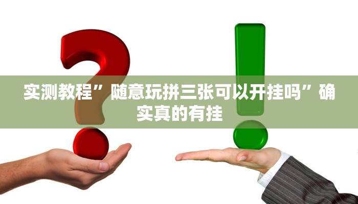 实测教程”随意玩拼三张可以开挂吗”确实真的有挂