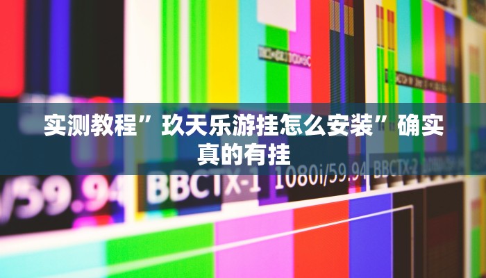 实测教程”玖天乐游挂怎么安装”确实真的有挂