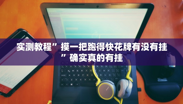 实测教程”摸一把跑得快花牌有没有挂”确实真的有挂
