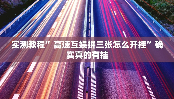 实测教程”高速互娱拼三张怎么开挂”确实真的有挂