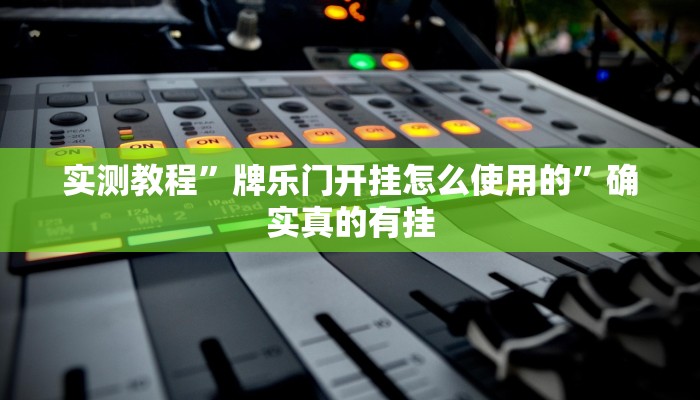 实测教程”牌乐门开挂怎么使用的”确实真的有挂