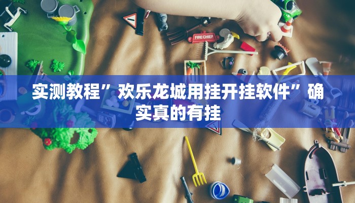 实测教程”欢乐龙城用挂开挂软件”确实真的有挂