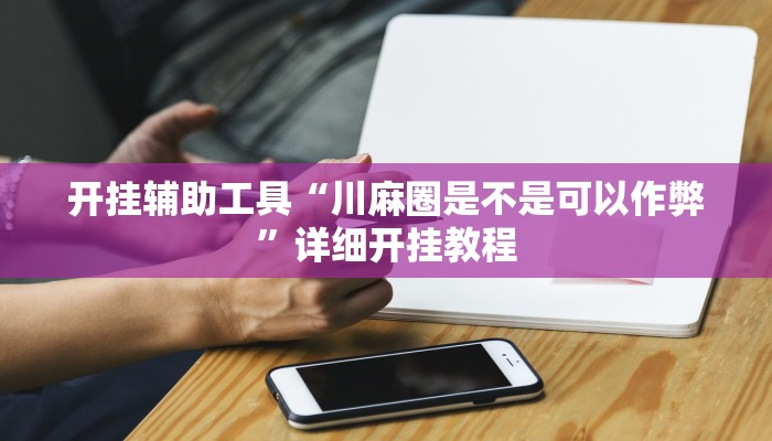 开挂辅助工具“川麻圈是不是可以作弊”详细开挂教程