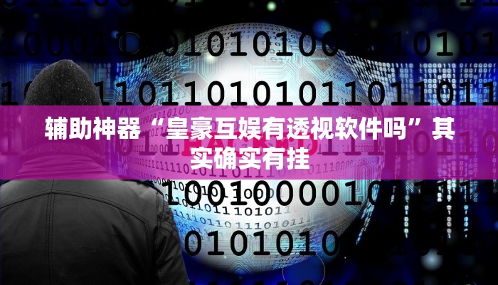 辅助神器“皇豪互娱有透视软件吗”其实确实有挂