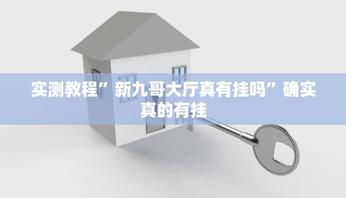 实测教程”新九哥大厅真有挂吗”确实真的有挂