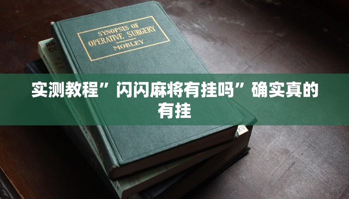 实测教程”闪闪麻将有挂吗”确实真的有挂