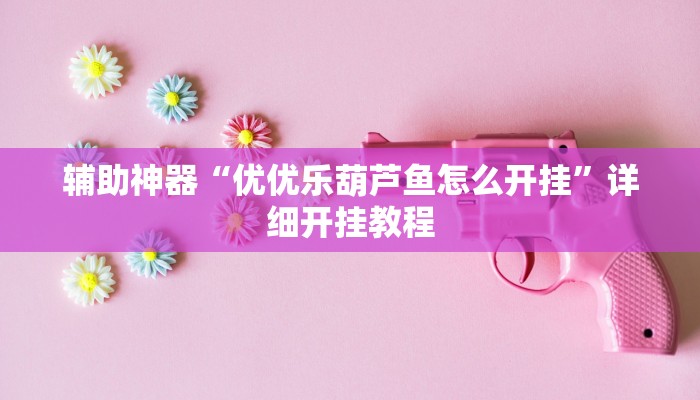 辅助神器“优优乐葫芦鱼怎么开挂”详细开挂教程