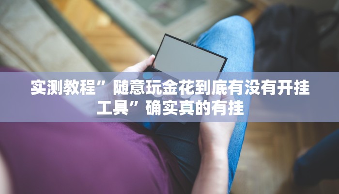 实测教程”随意玩金花到底有没有开挂工具”确实真的有挂