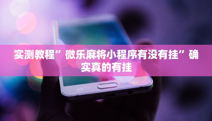 实测教程”微乐麻将小程序有没有挂”确实真的有挂