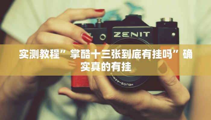 实测教程”掌酷十三张到底有挂吗”确实真的有挂