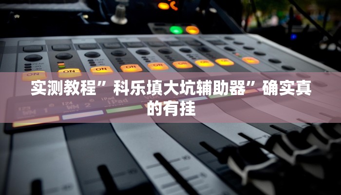 实测教程”科乐填大坑辅助器”确实真的有挂