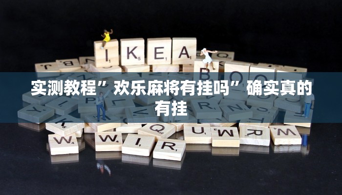 实测教程”欢乐麻将有挂吗”确实真的有挂