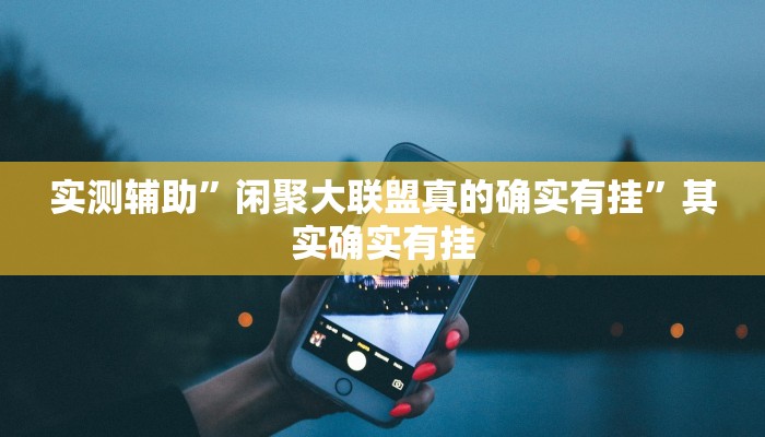 实测辅助”闲聚大联盟真的确实有挂”其实确实有挂