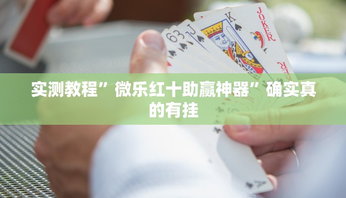 实测教程”微乐红十助赢神器”确实真的有挂