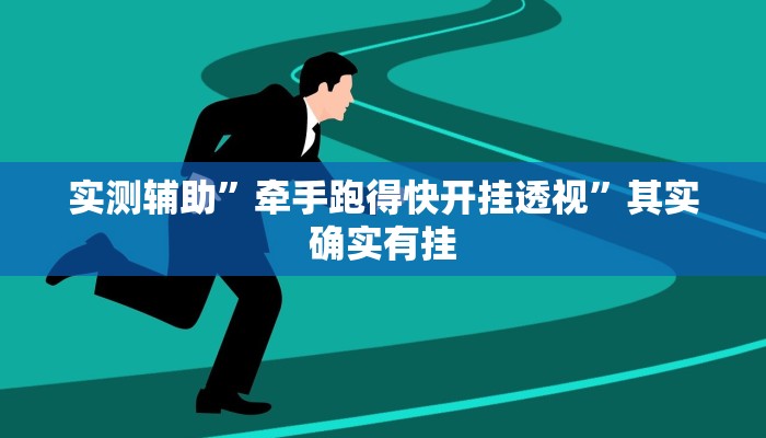 实测辅助”牵手跑得快开挂透视”其实确实有挂