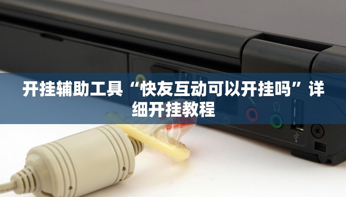 开挂辅助工具“快友互动可以开挂吗”详细开挂教程