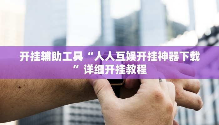 开挂辅助工具“人人互娱开挂神器下载”详细开挂教程