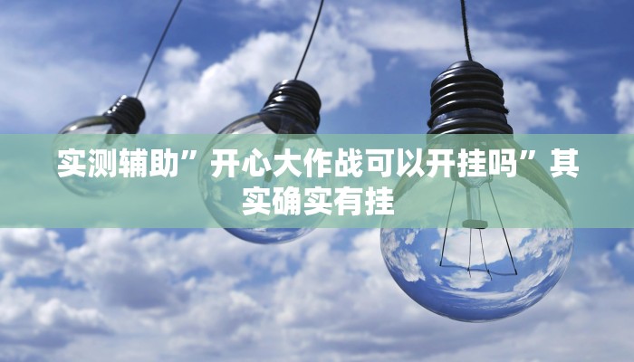 实测辅助”开心大作战可以开挂吗”其实确实有挂