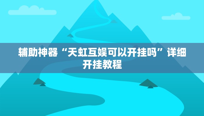 辅助神器“天虹互娱可以开挂吗”详细开挂教程