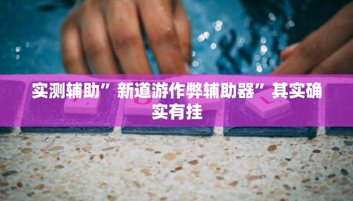 实测辅助”新道游作弊辅助器”其实确实有挂