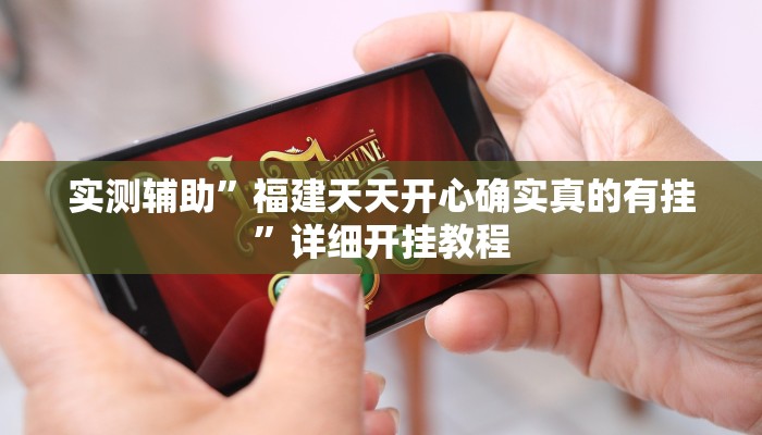 实测辅助”福建天天开心确实真的有挂”详细开挂教程