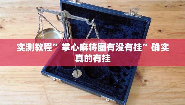 实测教程”掌心麻将圈有没有挂”确实真的有挂