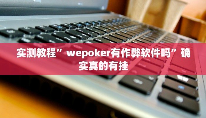 实测教程”wepoker有作弊软件吗”确实真的有挂