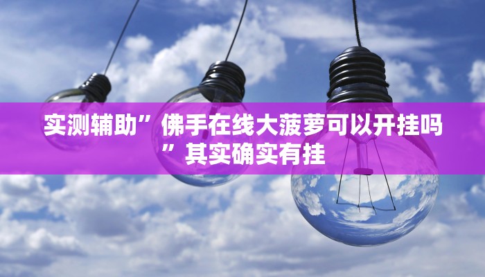 实测辅助”佛手在线大菠萝可以开挂吗”其实确实有挂
