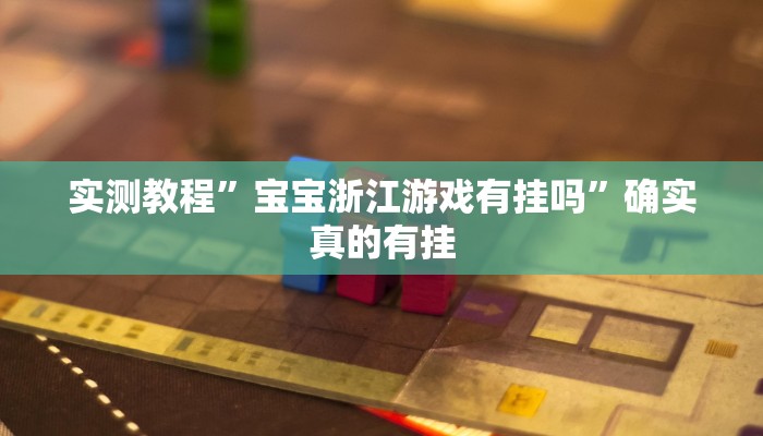 实测教程”宝宝浙江游戏有挂吗”确实真的有挂