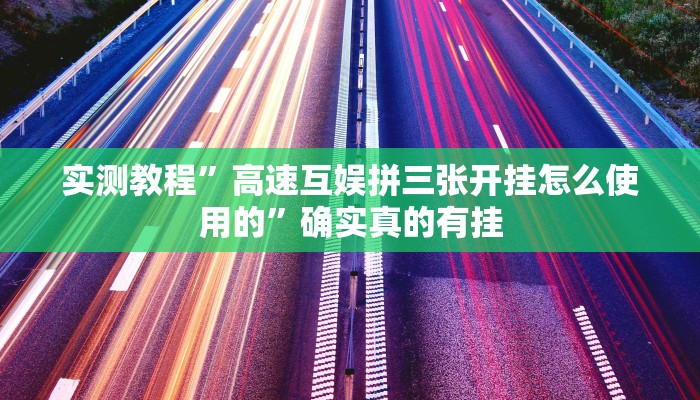 实测教程”高速互娱拼三张开挂怎么使用的”确实真的有挂