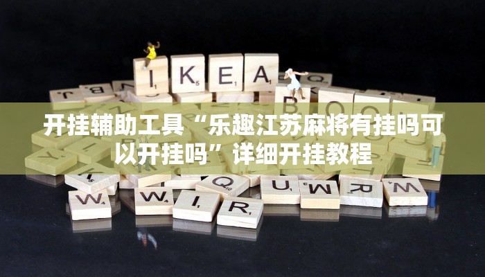 开挂辅助工具“乐趣江苏麻将有挂吗可以开挂吗”详细开挂教程