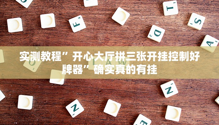 实测教程”开心大厅拼三张开挂控制好牌器”确实真的有挂