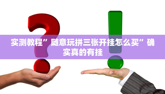 实测教程”随意玩拼三张开挂怎么买”确实真的有挂