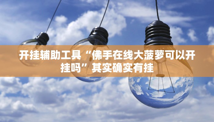 开挂辅助工具“佛手在线大菠萝可以开挂吗”其实确实有挂