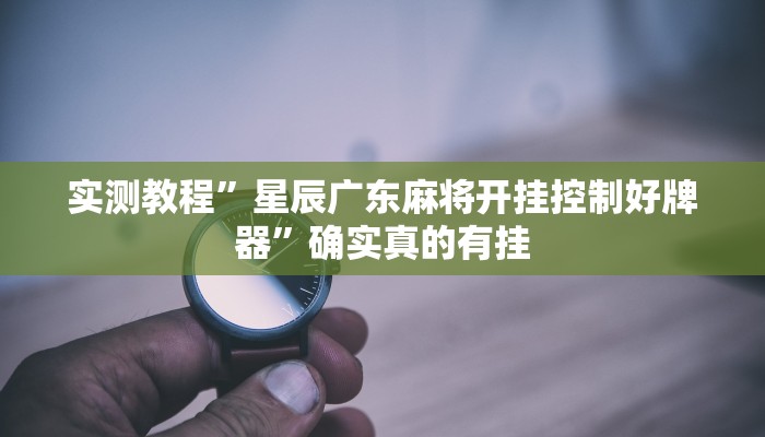 实测教程”星辰广东麻将开挂控制好牌器”确实真的有挂