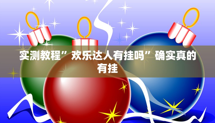 实测教程”欢乐达人有挂吗”确实真的有挂