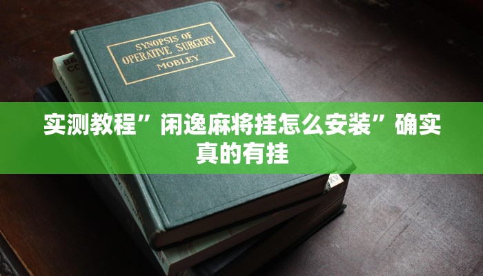 实测教程”闲逸麻将挂怎么安装”确实真的有挂