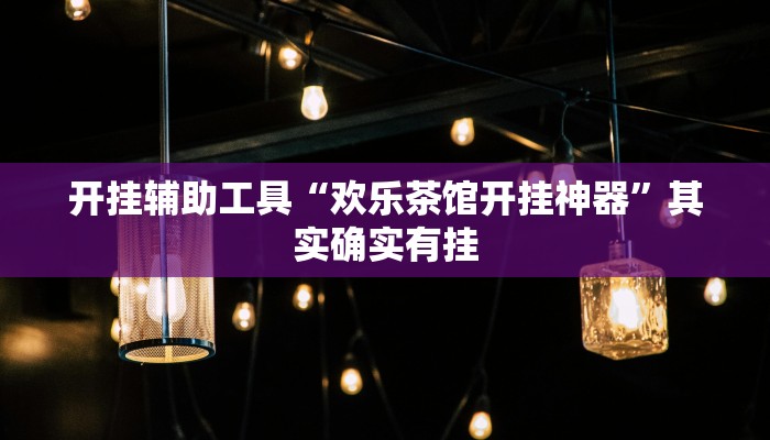 开挂辅助工具“欢乐茶馆开挂神器”其实确实有挂