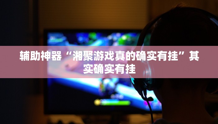 辅助神器“湘聚游戏真的确实有挂”其实确实有挂