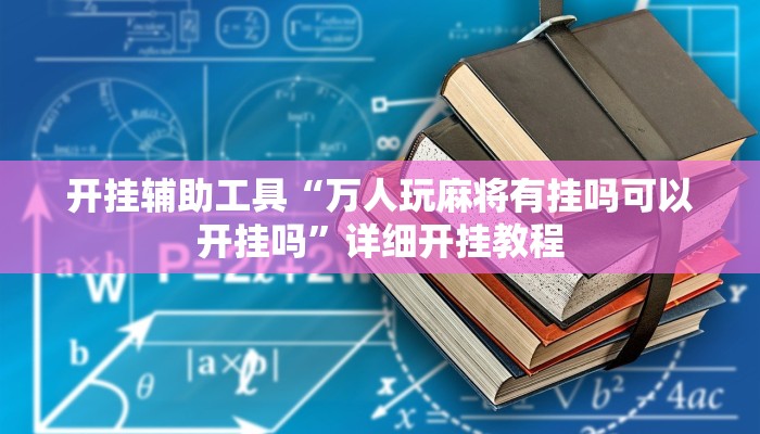 开挂辅助工具“万人玩麻将有挂吗可以开挂吗”详细开挂教程