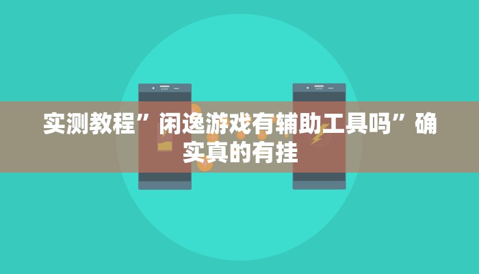 实测教程”闲逸游戏有辅助工具吗”确实真的有挂