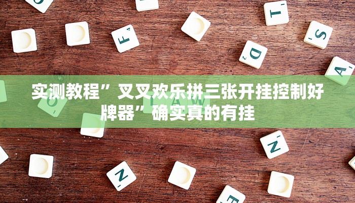 实测教程”叉叉欢乐拼三张开挂控制好牌器”确实真的有挂