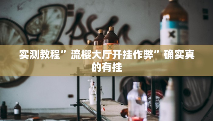 实测教程”流樱大厅开挂作弊”确实真的有挂